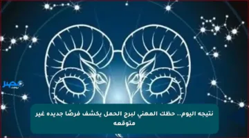 نتيجة اليوم.. حظك المهني لبرج الحمل يكشف فرصًا جديدة غير متوقعة